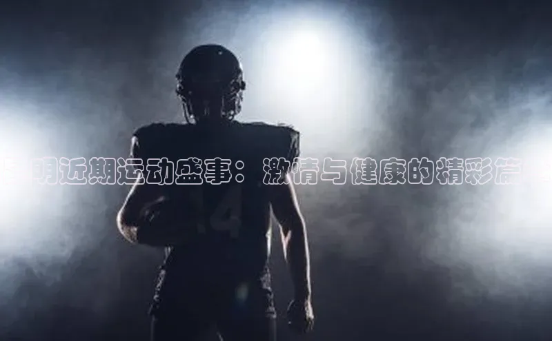 昆明近期运动盛事：激情与健康的精彩篇章