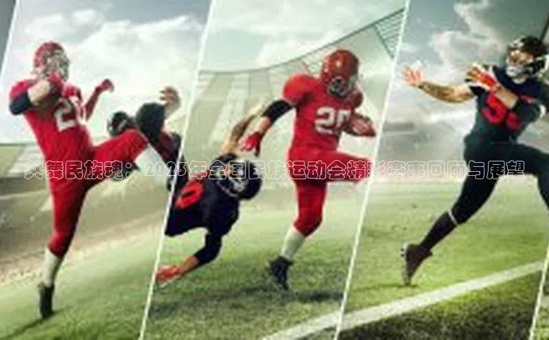 共舞民族魂：2023年全国民族运动会精彩赛事回顾与展望