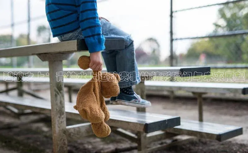 碧波之上：青神水上运动赛事的精彩瞬间与未来展望