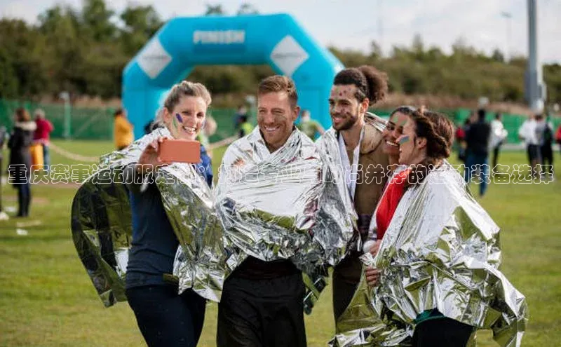 重庆赛事运动服定制：打造专业与时尚并存的运动装备选择