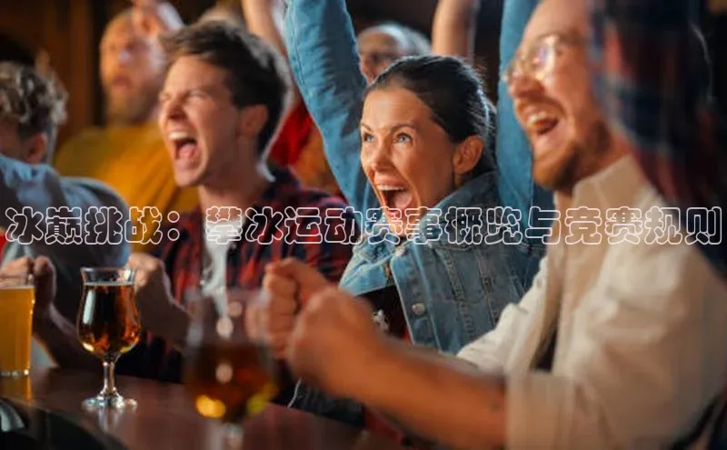 冰巅挑战：攀冰运动赛事概览与竞赛规则