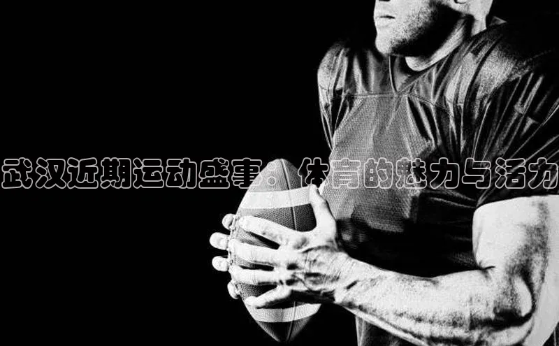 武汉近期运动盛事：体育的魅力与活力