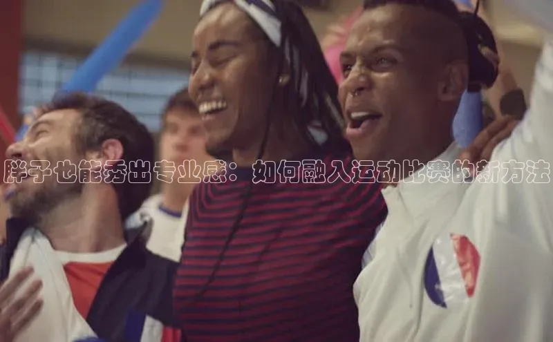 胖子也能秀出专业感：如何融入运动比赛的新方法