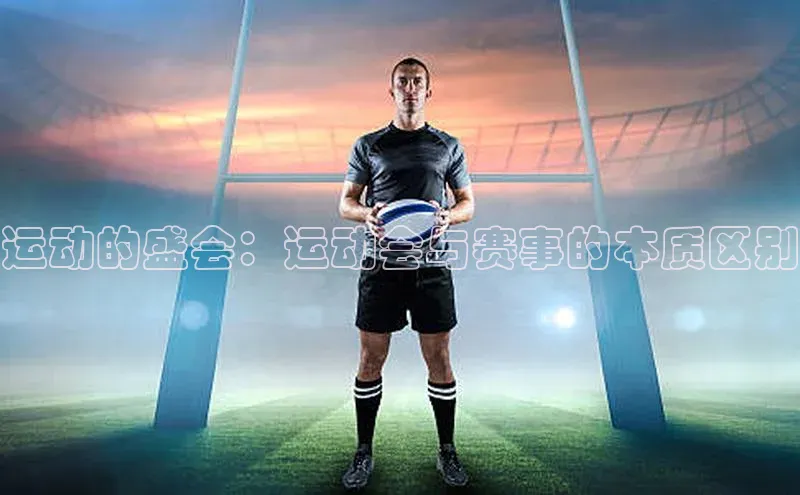 运动的盛会：运动会与赛事的本质区别