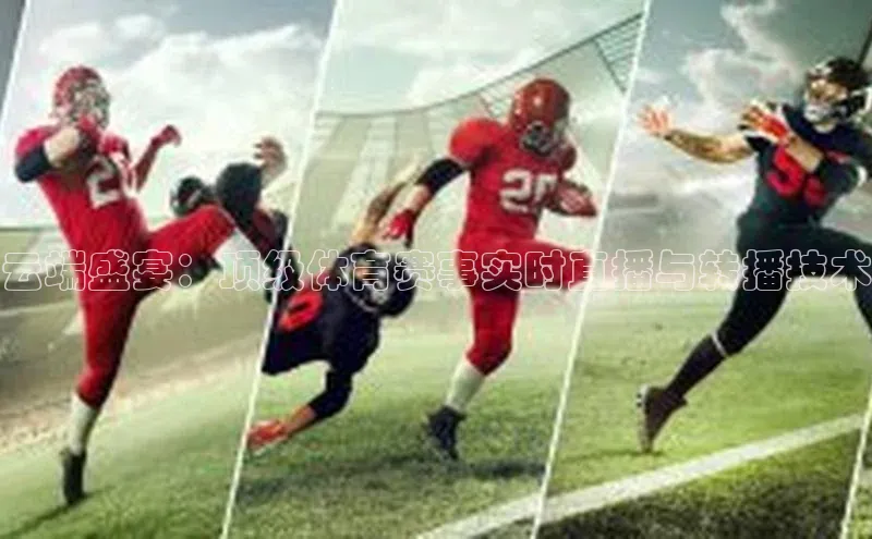 云端盛宴：顶级体育赛事实时直播与转播技术
