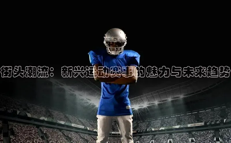 街头潮流：新兴运动赛事的魅力与未来趋势