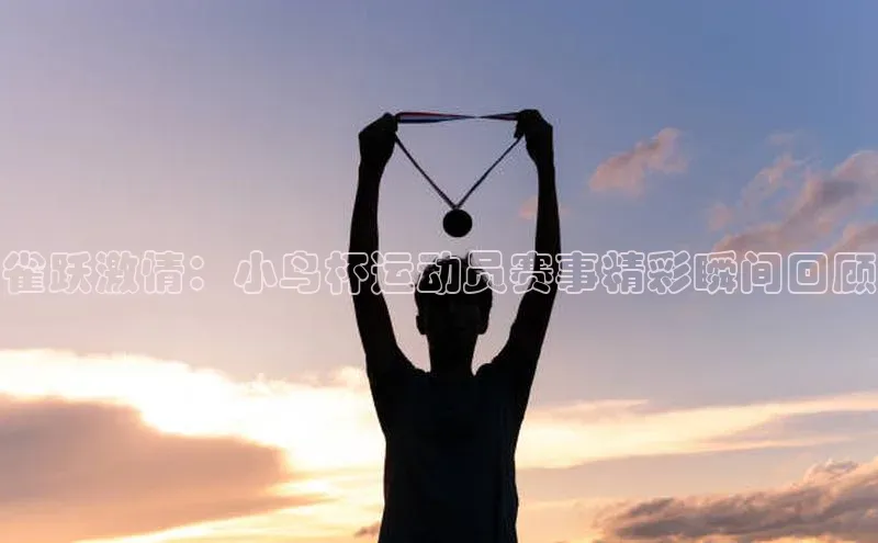 雀跃激情：小鸟杯运动员赛事精彩瞬间回顾