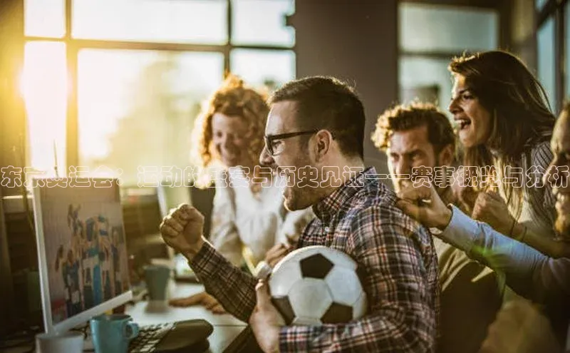 东京奥运会：运动的盛宴与历史见证——赛事概览与分析