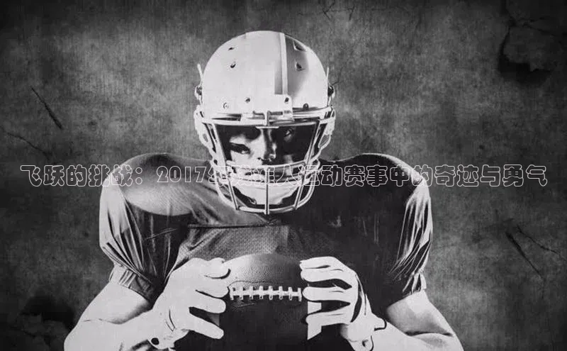 飞跃的挑战：2017年残疾人运动赛事中的奇迹与勇气