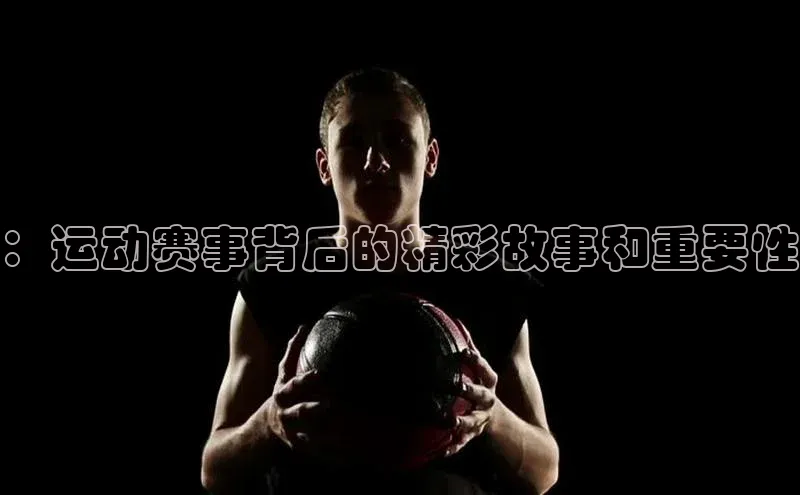 ：运动赛事背后的精彩故事和重要性