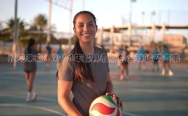 预见未来：2024年最具看点的全球运动赛事