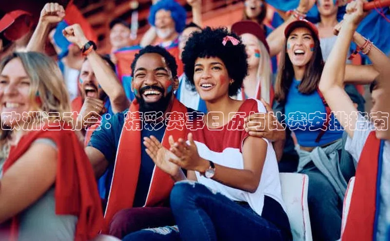 欧洲运动会：精彩赛事日历与比赛安排指南
