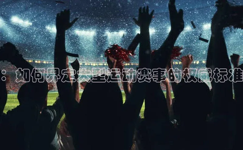 ：如何界定大型运动赛事的权威标准